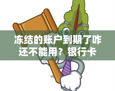 冻结的账户到期了咋还不能用？银行卡被冻结还能用吗