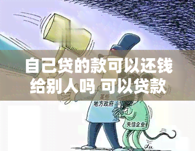 自己贷的款可以还钱给别人吗 可以贷款还钱给别人吗