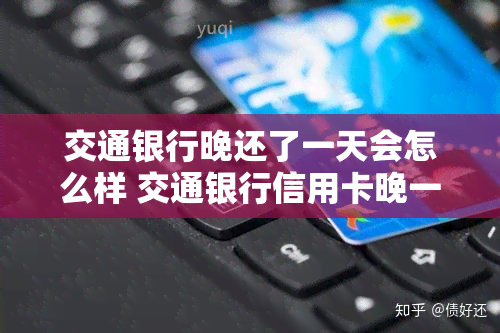 交通银行晚还了一天会怎么样 交通银行信用卡晚一天还款会怎么样