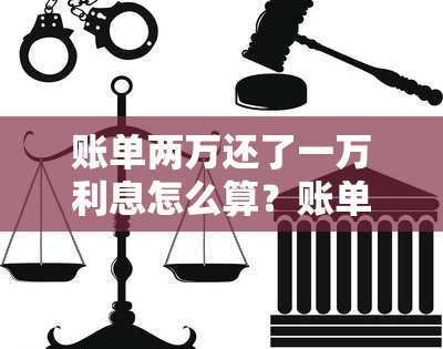 账单两万还了一万利息怎么算？账单是20000只还了10000怎么算利息