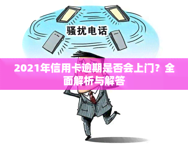 2021年信用卡逾期是否会上门？全面解析与解答