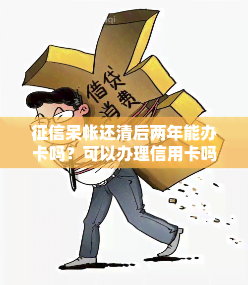 呆帐还清后两年能办卡吗？可以办理信用卡吗