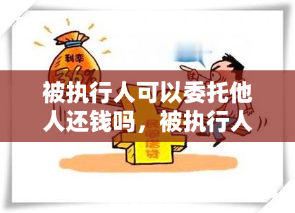 被执行人可以委托他人还钱吗，被执行人无力偿还债务可以申请其父母偿还吗