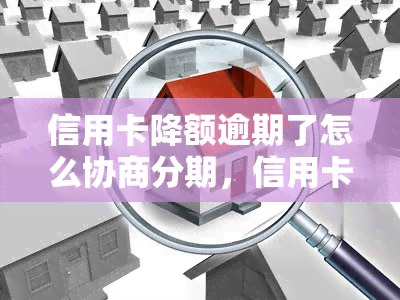 信用卡降额逾期了怎么协商分期，信用卡降额后逾期，如何成功申请分期还款？