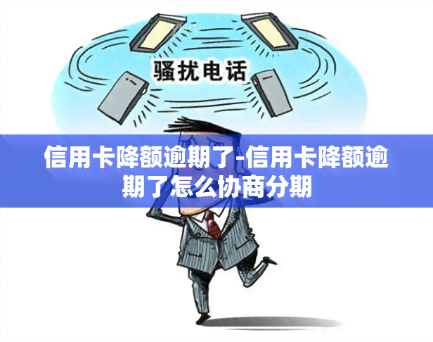 信用卡降额逾期了-信用卡降额逾期了怎么协商分期