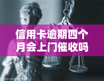 信用卡逾期四个月会上门吗，信用卡逾期四个月，真的会上门吗？