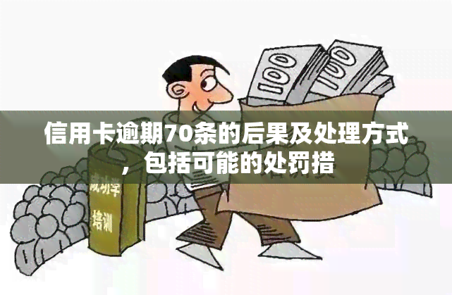 信用卡逾期70条的后果及处理方式，包括可能的处罚措