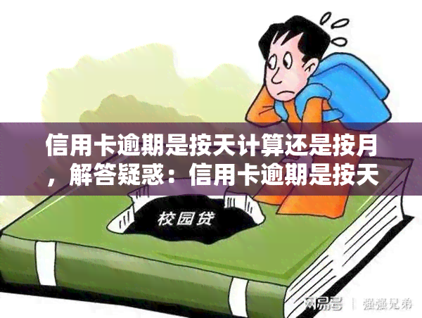 信用卡逾期是按天计算还是按月，解答疑惑：信用卡逾期是按天还是按月计算？