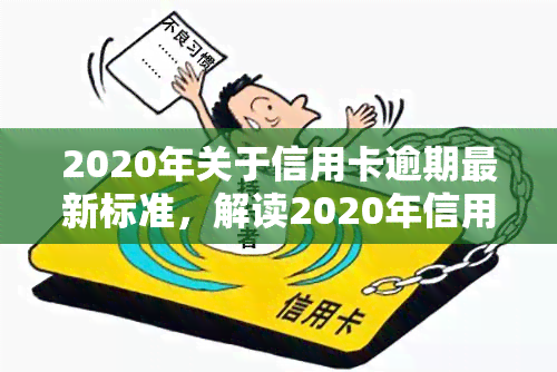 2020年关于信用卡逾期最新标准，解读2020年信用卡逾期最新标准，如何避免逾期风险？