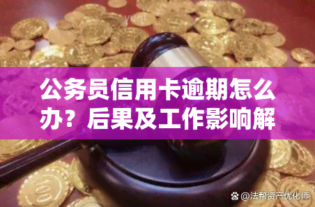 公务员信用卡逾期怎么办？后果及工作影响解析