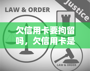 欠信用卡要拘留吗，欠信用卡是否会被拘留？了解你的法律责任