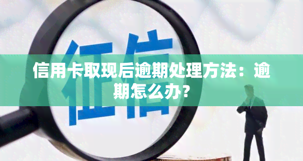 信用卡取现后逾期处理方法：逾期怎么办？