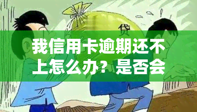 我信用卡逾期还不上怎么办？是否会越还越多？