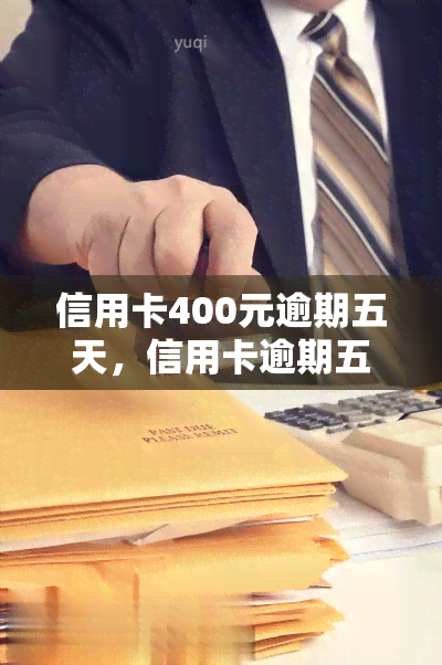 信用卡400元逾期五天，信用卡逾期五天，需要偿还400元