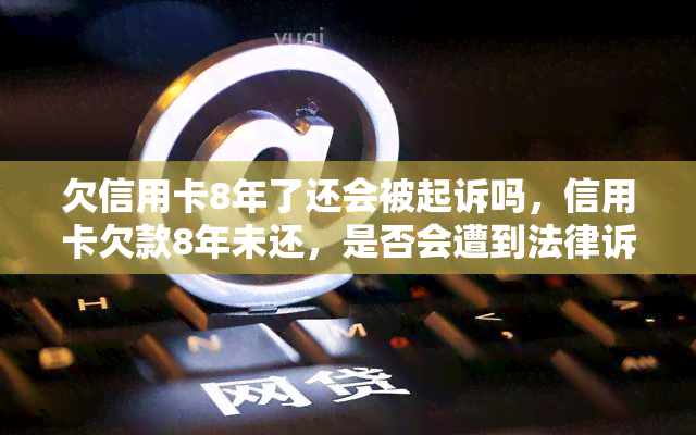 欠信用卡8年了还会被起诉吗，信用卡欠款8年未还，是否会遭到法律诉讼？