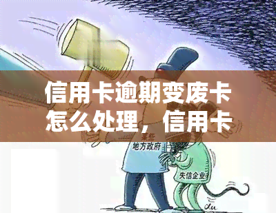 信用卡逾期变废卡怎么处理，信用卡逾期未还款导致废卡？教你如何正确处理