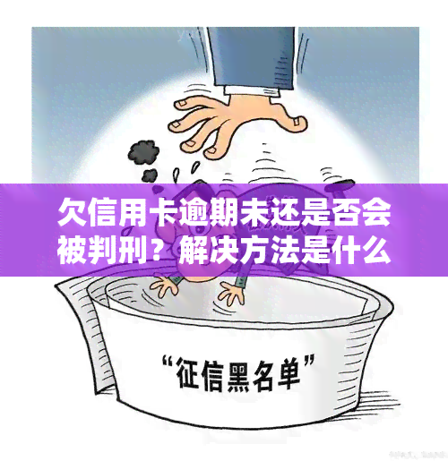 欠信用卡逾期未还是否会被判刑？解决方法是什么？