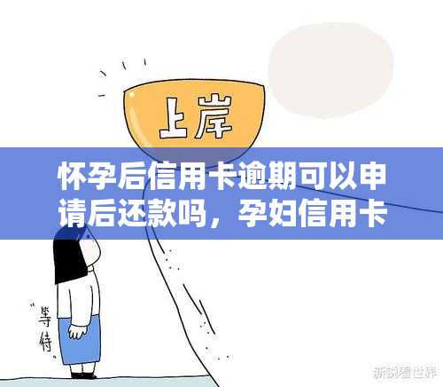 怀孕后信用卡逾期可以申请后还款吗，孕妇信用卡逾期：能否申请后还款？