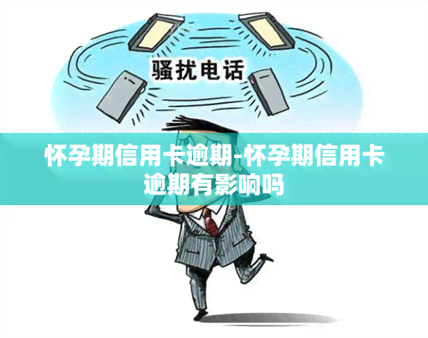 怀孕期信用卡逾期-怀孕期信用卡逾期有影响吗