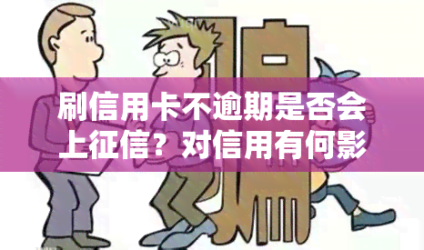 刷信用卡不逾期是否会上？对信用有何影响？后果是什么？