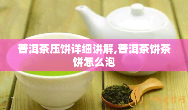 普洱茶压饼详细讲解,普洱茶饼茶饼怎么泡