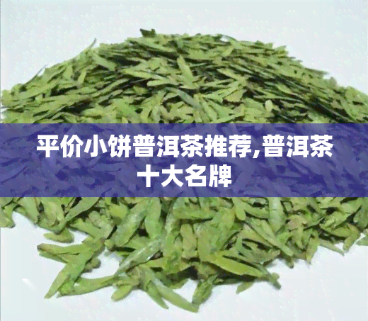 平价小饼普洱茶推荐,普洱茶十大名牌