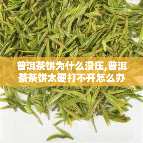 普洱茶饼为什么没压,普洱茶茶饼太硬打不开怎么办