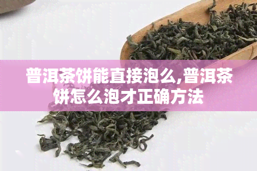 普洱茶饼能直接泡么,普洱茶饼怎么泡才正确方法