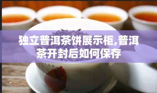 独立普洱茶饼展示柜,普洱茶开封后如何保存