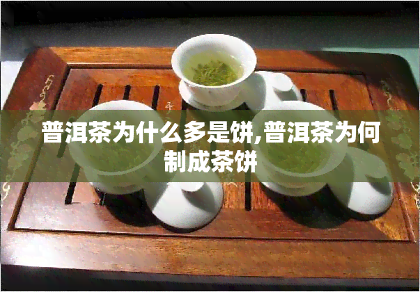 普洱茶为什么多是饼,普洱茶为何制成茶饼