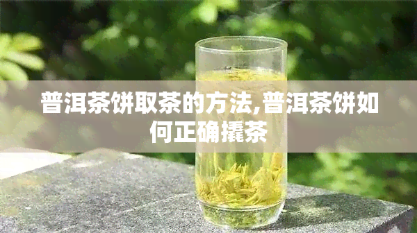 普洱茶饼取茶的方法,普洱茶饼如何正确撬茶