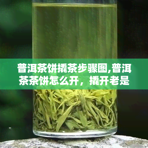 普洱茶饼撬茶步骤图,普洱茶茶饼怎么开，撬开老是碎成渣了，有技巧吗