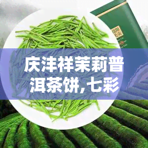 庆沣祥茉莉普洱茶饼,七彩云南记