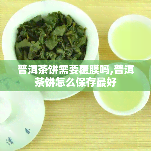 普洱茶饼需要覆膜吗,普洱茶饼怎么保存更好