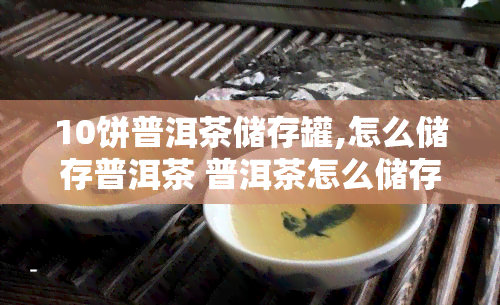 10饼普洱茶储存罐,怎么储存普洱茶 普洱茶怎么储存