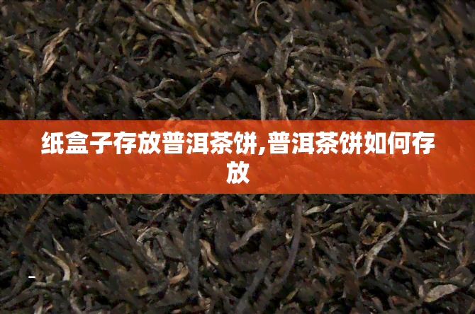 纸盒子存放普洱茶饼,普洱茶饼如何存放