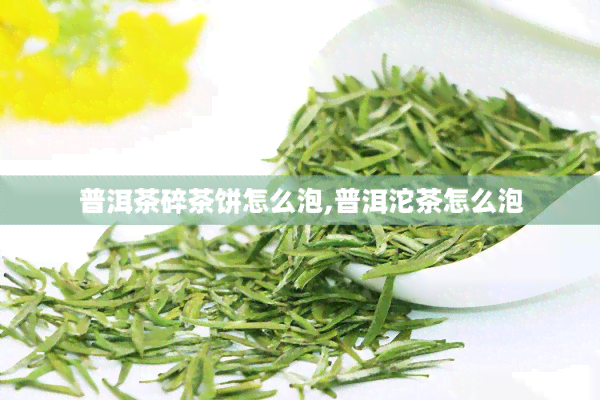 普洱茶碎茶饼怎么泡,普洱沱茶怎么泡