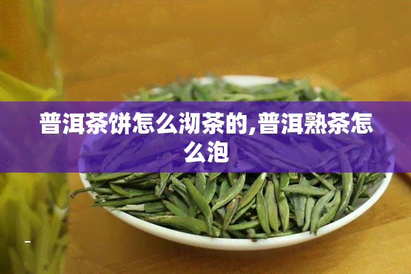 普洱茶饼怎么沏茶的,普洱熟茶怎么泡