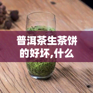 普洱茶生茶饼的好坏,什么样的普洱茶才是好茶