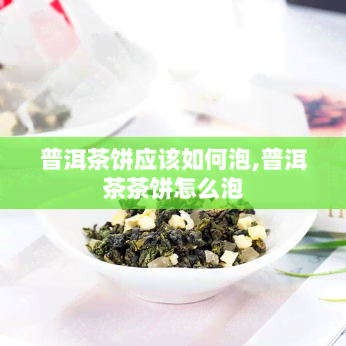 普洱茶饼应该如何泡,普洱茶茶饼怎么泡