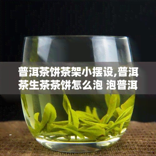 普洱茶饼茶架小摆设,普洱茶生茶茶饼怎么泡 泡普洱茶的详细步骤介绍