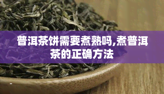 普洱茶饼需要煮熟吗,煮普洱茶的正确方法