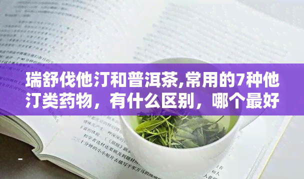 瑞舒伐他汀和普洱茶,常用的7种他汀类物，有什么区别，哪个更好