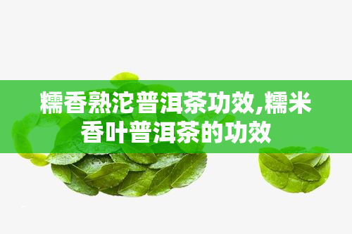 糯香熟沱普洱茶功效,糯米香叶普洱茶的功效