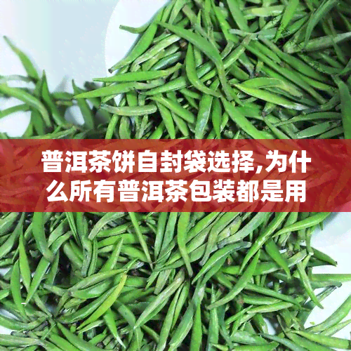 普洱茶饼自封袋选择,为什么所有普洱茶包装都是用棉纸