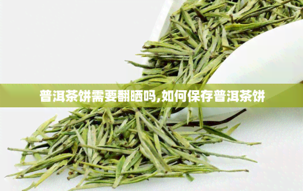 普洱茶饼需要翻晒吗,如何保存普洱茶饼