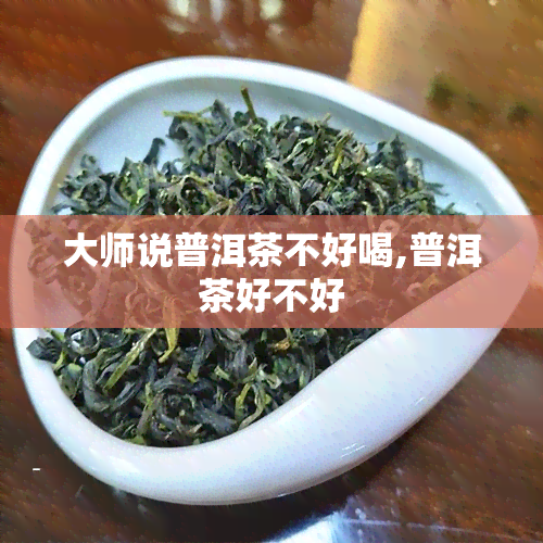 大师说普洱茶不好喝,普洱茶好不好