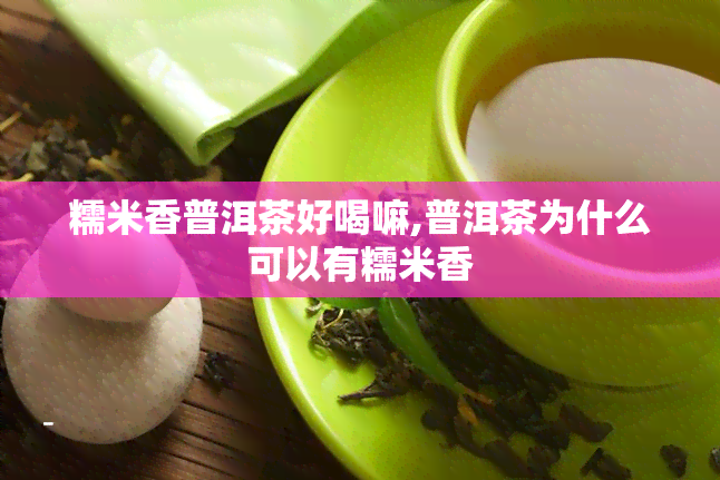 糯米香普洱茶好喝嘛,普洱茶为什么可以有糯米香