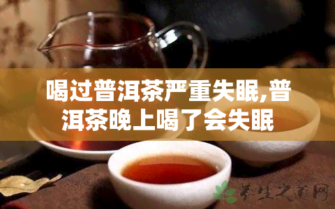 喝过普洱茶严重失眠,普洱茶晚上喝了会失眠