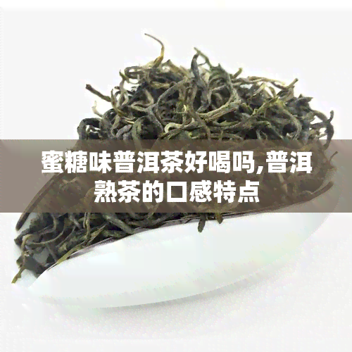 蜜糖味普洱茶好喝吗,普洱熟茶的口感特点